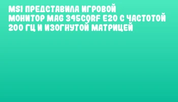 MSI представила игровой монитор MAG 345CQRF E20 с частотой 200 Гц и изогнутой матрицей