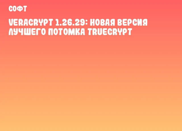 VeraCrypt 1.26.29: новая версия лучшего потомка TrueCrypt VeraCrypt 1.26.29: новая версия лучшего потомка TrueCrypt
