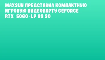 MAXSUN представил компактную игровую видеокарту GeForce RTX&nbsp;5060 LP 8G S0