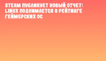 Steam публикует новый отчет: Linux поднимается в рейтинге геймерских ОС