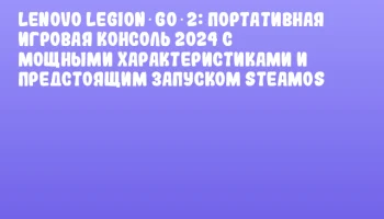 Lenovo Legion Go 2: портативная игровая консоль 2024 с мощными характеристиками и предстоящим запуском SteamOS