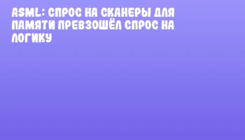 ASML: спрос на сканеры для памяти превзошёл спрос на логику