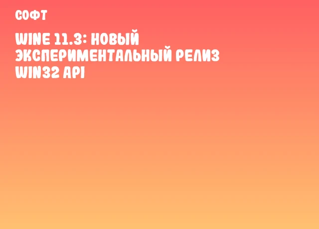 Wine 11.3: Новый экспериментальный релиз Win32 API