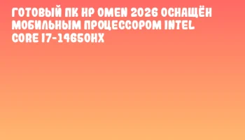 Готовый ПК HP OMEN 2026 оснащён мобильным процессором Intel Core i7-14650HX