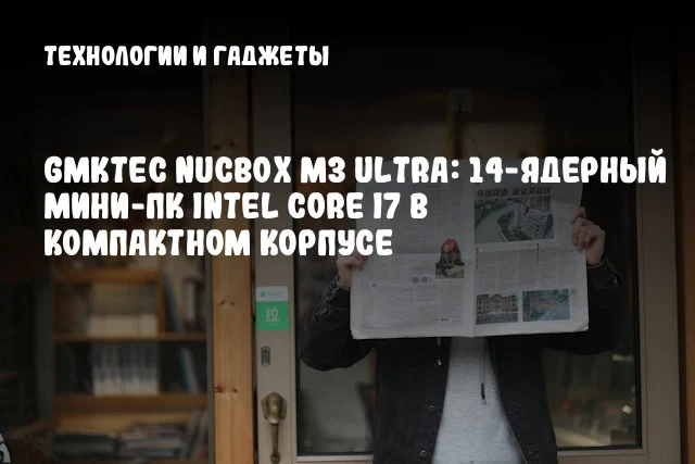 GMKtec NucBox M3 Ultra: 14-ядерный мини-ПК Intel Core i7 в компактном корпусе GMKtec NucBox M3 Ultra: 14-ядерный мини-ПК Intel Core i7 в компактном корпусе
