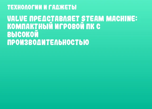 Valve представляет Steam Machine: компактный игровой ПК с высокой производительностью