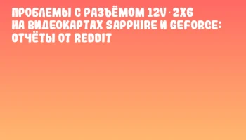 Проблемы с разъёмом 12V‑2x6 на видеокартах SAPPHIRE и GeForce: отчёты от Reddit