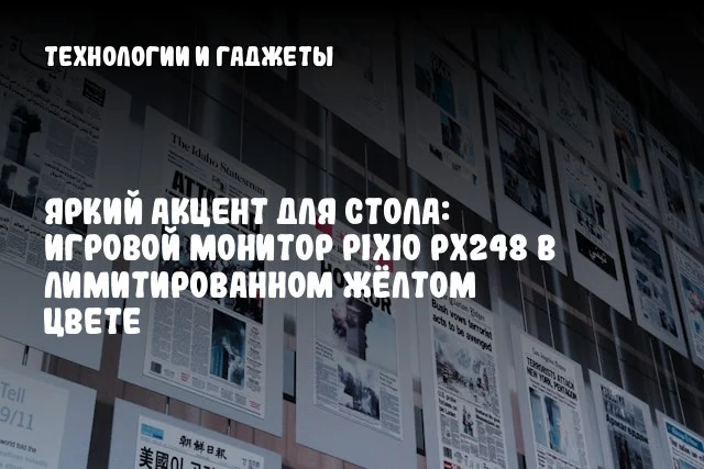 Яркий акцент для стола: игровой монитор Pixio PX248 в лимитированном жёлтом цвете Яркий акцент для стола: игровой монитор Pixio PX248 в лимитированном жёлтом цвете