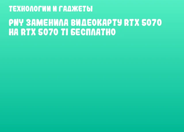 PNY заменила видеокарту RTX 5070 на RTX 5070 Ti бесплатно PNY заменила видеокарту RTX 5070 на RTX 5070 Ti бесплатно