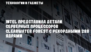 Intel представила детали серверных процессоров Clearwater Forest с рекордными 288 ядрами