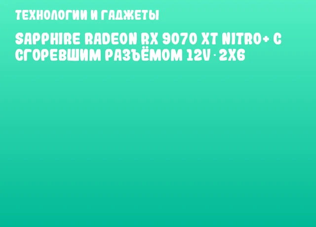 SAPPHIRE Radeon RX 9070 XT NITRO+ с сгоревшим разъёмом 12V‑2x6 SAPPHIRE Radeon RX 9070 XT NITRO+ с сгоревшим разъёмом 12V‑2x6