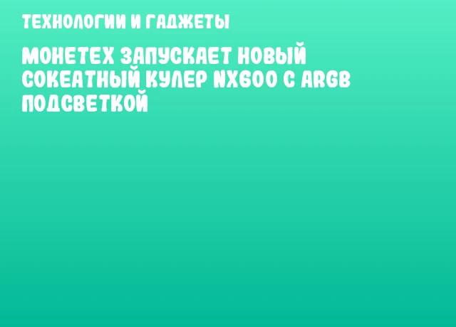 Монетех запускает новый сокеатный кулер NX600 с ARGB подсветкой Монетех запускает новый сокеатный кулер NX600 с ARGB подсветкой