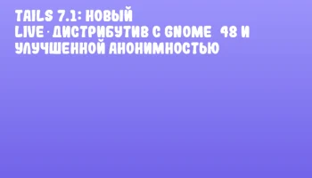 Tails 7.1: Новый Live‑дистрибутив с GNOME 48 и улучшенной анонимностью
