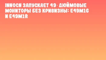 INNOCN запускает 49‑дюймовые мониторы без кривизны: E49M1G и E49M1R