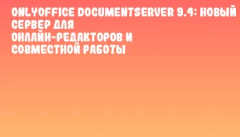 ONLYOFFICE DocumentServer 9.4: Новый сервер для онлайн-редакторов и совместной работы