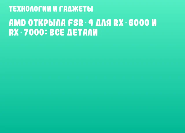 AMD открыла FSR 4 для RX 6000 и RX 7000: все детали