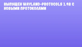 Выпущен wayland-protocols 1.48 с новыми протоколами