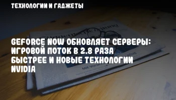 GeForce NOW обновляет серверы: игровой поток в 2.8 раза быстрее и новые технологии NVIDIA