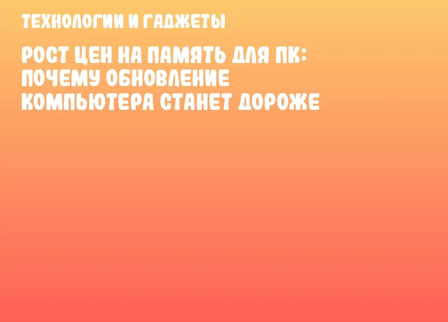 Рост цен на память для ПК: почему обновление компьютера станет дороже