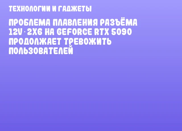 Проблема плавления разъёма 12V‑2x6 на GeForce RTX 5090 продолжает тревожить пользователей Проблема плавления разъёма 12V‑2x6 на GeForce RTX 5090 продолжает тревожить пользователей
