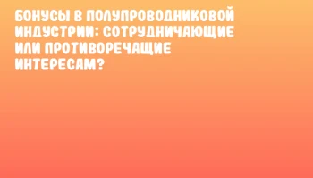 Бонусы в полупроводниковой индустрии: сотрудничающие или противоречащие интересам? Бонусы в полупроводниковой индустрии: сотрудничающие или противоречащие интересам?