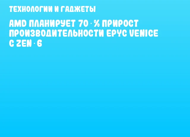AMD планирует 70 % прирост производительности EPYC Venice с Zen 6