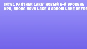 Intel Panther Lake: новый 5-й уровень NPU, анонс Nova Lake и Arrow Lake Refresh