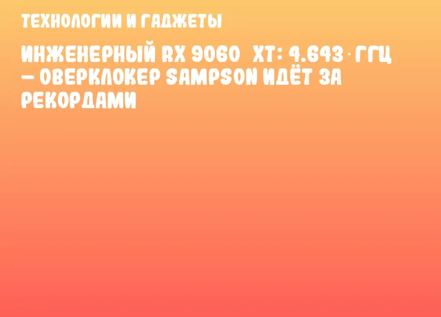 Инженерный RX 9060&nbsp;XT: 4.643 ГГц &ndash; оверклокер Sampson идёт за рекордами