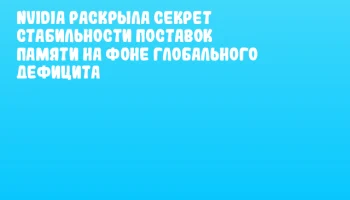 NVIDIA раскрыла секрет стабильности поставок памяти на фоне глобального дефицита