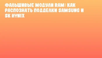 Фальшивые модули RAM: как распознать подделки Samsung и SK hynix
