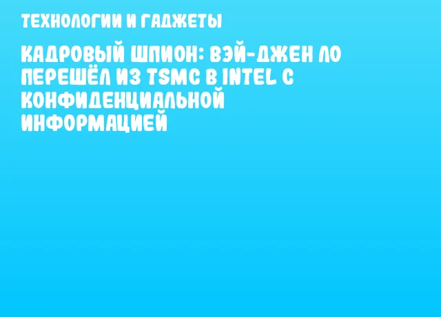 Кадровый шпион: Вэй-Джен Ло перешёл из TSMC в Intel с конфиденциальной информацией Кадровый шпион: Вэй-Джен Ло перешёл из TSMC в Intel с конфиденциальной информацией