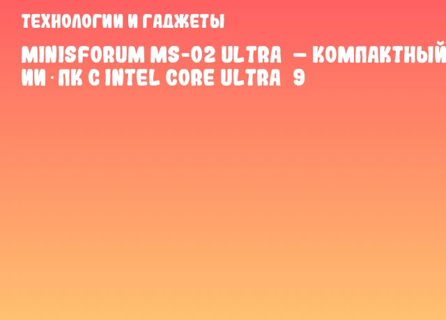 Minisforum MS-02 Ultra – компактный ИИ‑ПК с Intel Core Ultra 9 Minisforum MS-02 Ultra – компактный ИИ‑ПК с Intel Core Ultra 9
