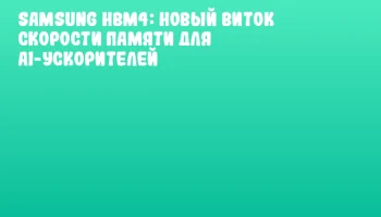 Samsung HBM4: новый виток скорости памяти для AI-ускорителей