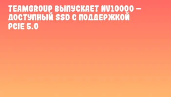 TEAMGROUP выпускает NV10000 – доступный SSD с поддержкой PCIe 5.0