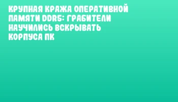 Крупная кража оперативной памяти DDR5: грабители научились вскрывать корпуса ПК