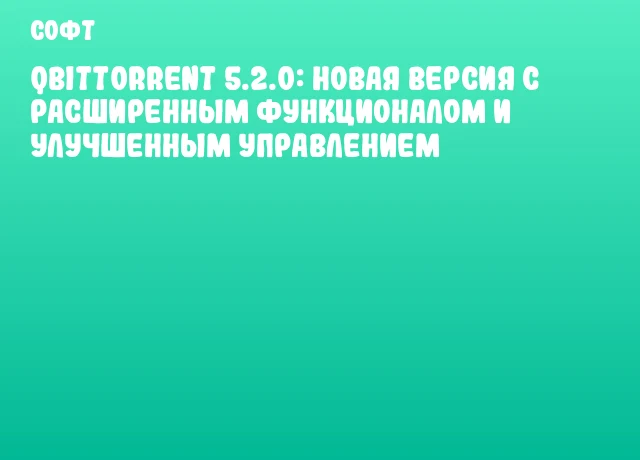 qBittorrent 5.2.0: новая версия с расширенным функционалом и улучшенным управлением