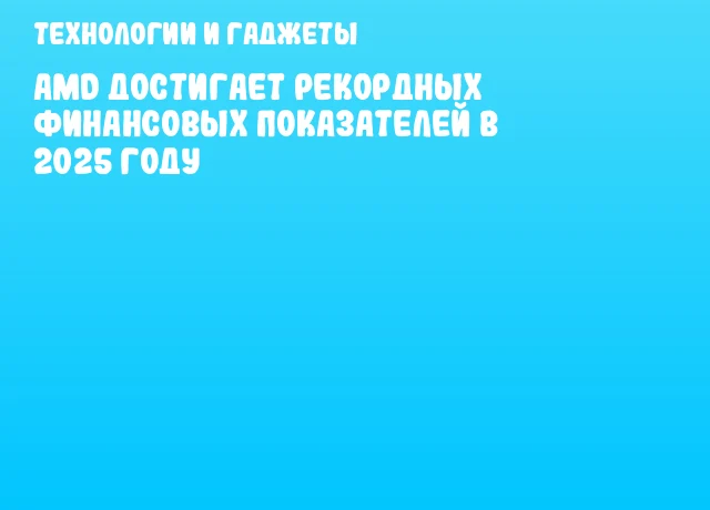 AMD достигает рекордных финансовых показателей в 2025 году