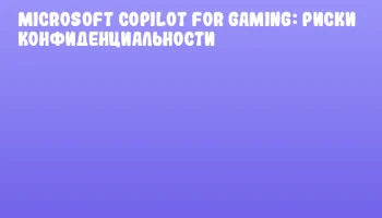 Microsoft Copilot for Gaming: риски конфиденциальности