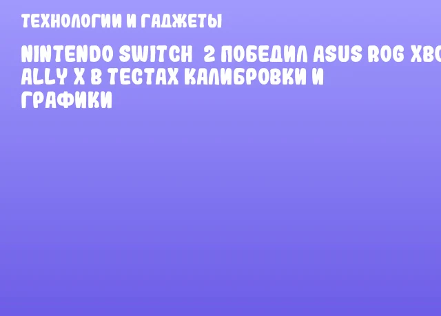 Nintendo Switch 2 победил ASUS ROG Xbox Ally X в тестах калибровки и графики Nintendo Switch 2 победил ASUS ROG Xbox Ally X в тестах калибровки и графики
