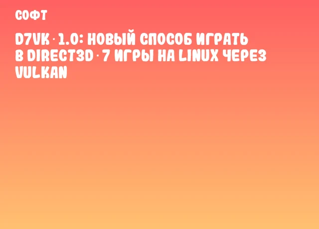 D7VK 1.0: новый способ играть в Direct3D 7 игры на Linux через Vulkan D7VK 1.0: новый способ играть в Direct3D 7 игры на Linux через Vulkan
