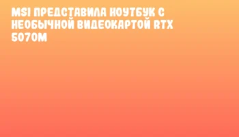 MSI представила ноутбук с необычной видеокартой RTX 5070M