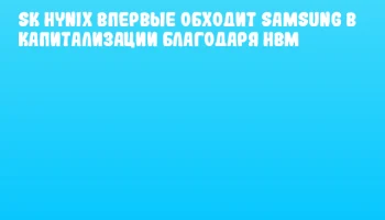 SK hynix впервые обходит Samsung в капитализации благодаря HBM
