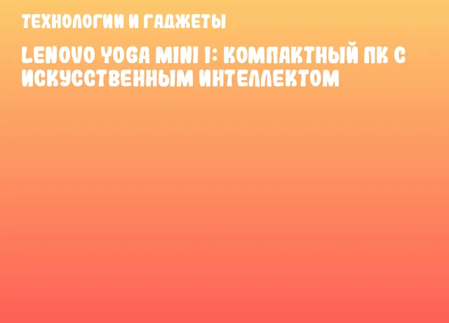 Lenovo Yoga Mini i: компактный ПК с искусственным интеллектом