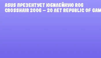 ASUS презентует юбилейную ROG CROSSHAIR 2006 &ndash; 20 лет Republic of Gamers