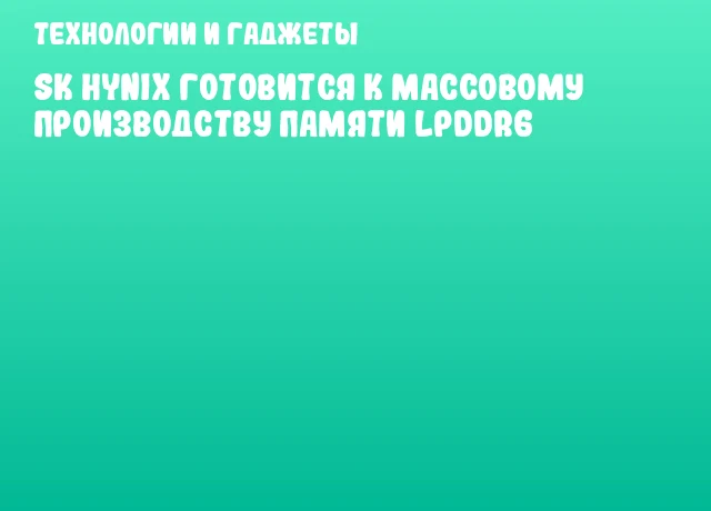 SK hynix готовится к массовому производству памяти LPDDR6