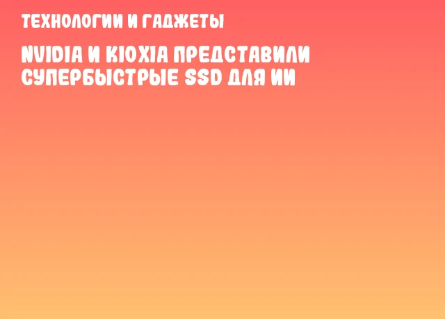 NVIDIA и KIOXIA представили супербыстрые SSD для ИИ