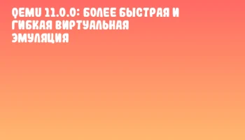 QEMU 11.0.0: более быстрая и гибкая виртуальная эмуляция