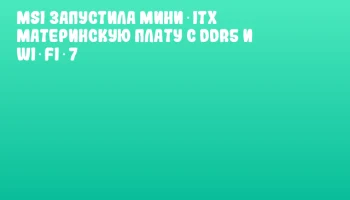 MSI запустила мини‑ITX материнскую плату с DDR5 и Wi‑Fi 7