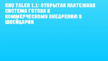 GNU Taler 1.1: Открытая платежная система готова к коммерческому внедрению в Швейцарии