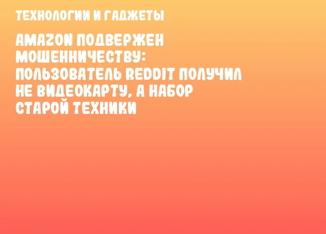 Amazon подвержен мошенничеству: пользователь Reddit получил не видеокарту, а набор старой техники Amazon подвержен мошенничеству: пользователь Reddit получил не видеокарту, а набор старой техники